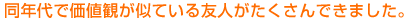 同年代で価値観が似ている友人がたくさんできました。
