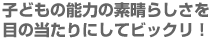 子どもの能力の素晴らしさを目の当たりにしてビックリ!
